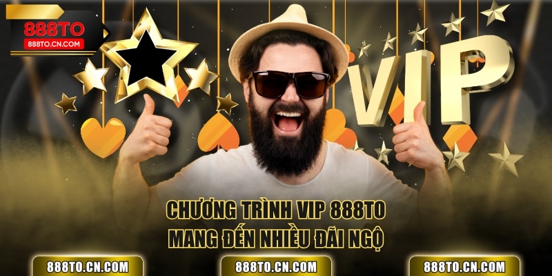 Chương trình VIP 888TO mang đến nhiều đãi ngộ
