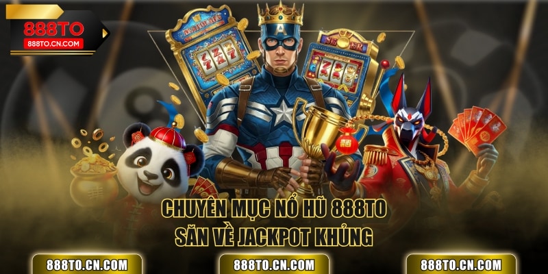 Chuyên mục Nổ Hũ 888TO săn về Jackpot khủng