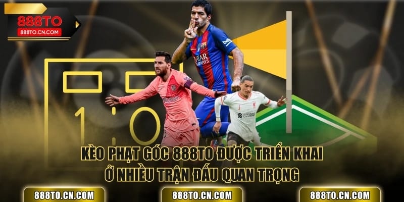 Kèo phạt góc 888TO được triển khai ở nhiều trận đấu quan trọng