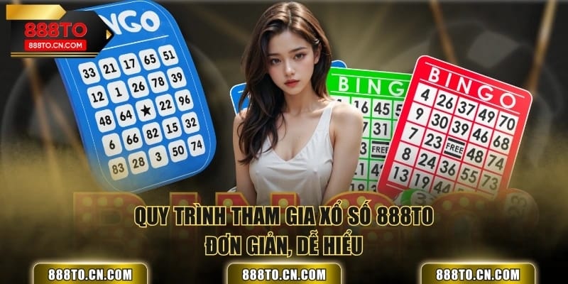 Quy trình tham gia Xổ Số 888TO đơn giản, dễ hiểu