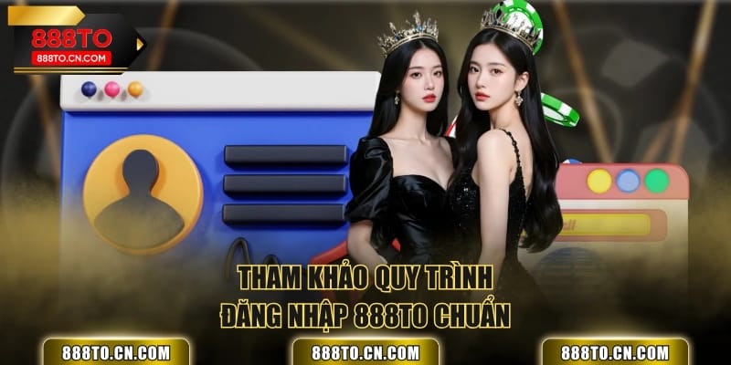 Tham khảo quy trình đăng nhập 888TO chuẩn